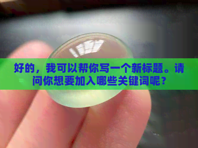 好的，我可以帮你写一个新标题。请问你想要加入哪些关键词呢？