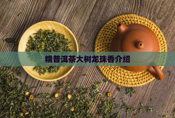 糯普洱茶大树龙珠香介绍