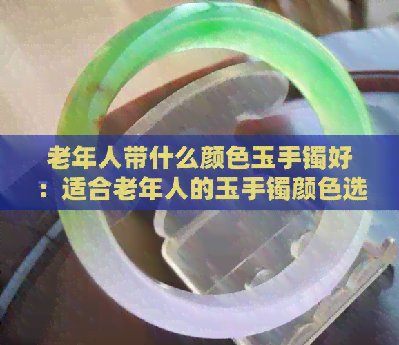 老年人带什么颜色玉手镯好：适合老年人的玉手镯颜色选择建议