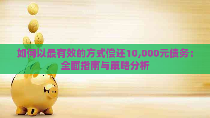 如何以最有效的方式偿还10,000元债务：全面指南与策略分析