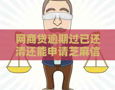 网商贷逾期过已还清还能申请芝麻信用贷款吗？安全吗？