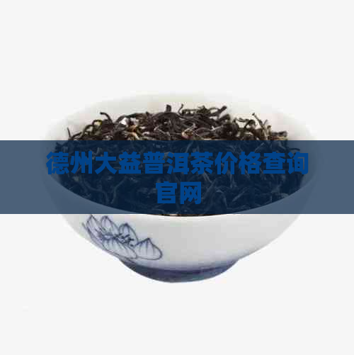 德州大益普洱茶价格查询官网