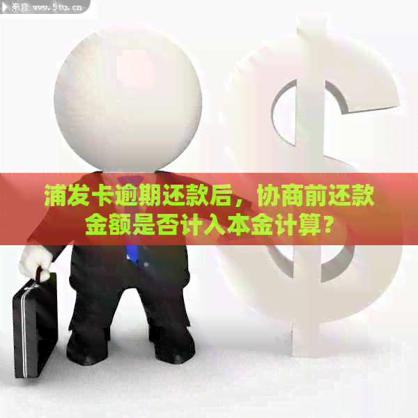 浦发卡逾期还款后，协商前还款金额是否计入本金计算？