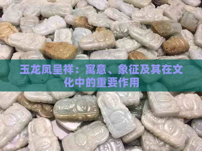 玉龙凤呈祥：寓意、象征及其在文化中的重要作用