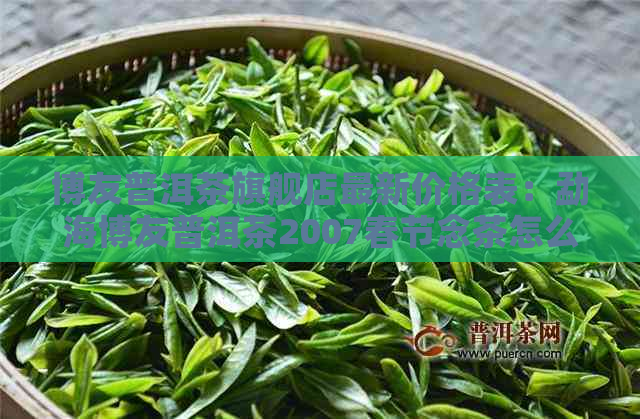 博友普洱茶旗舰店最新价格表：勐海博友普洱茶2007春节念茶怎么样？