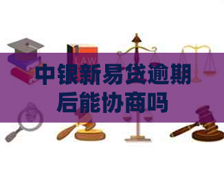 中银新易贷逾期后能协商吗