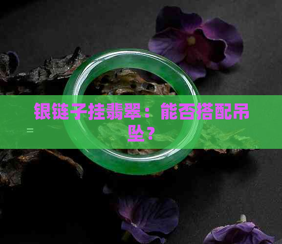 银链子挂翡翠：能否搭配吊坠？