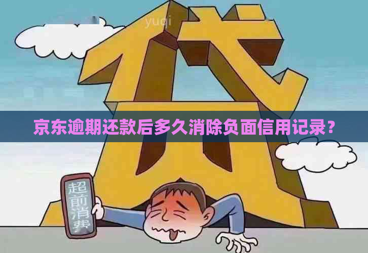 京东逾期还款后多久消除负面信用记录？