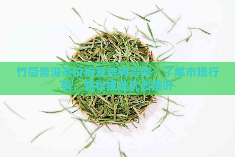 竹筒普洱茶价格及选购指南：了解市场行情，轻松挑选优质茶叶