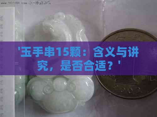 '玉手串15颗：含义与讲究，是否合适？'