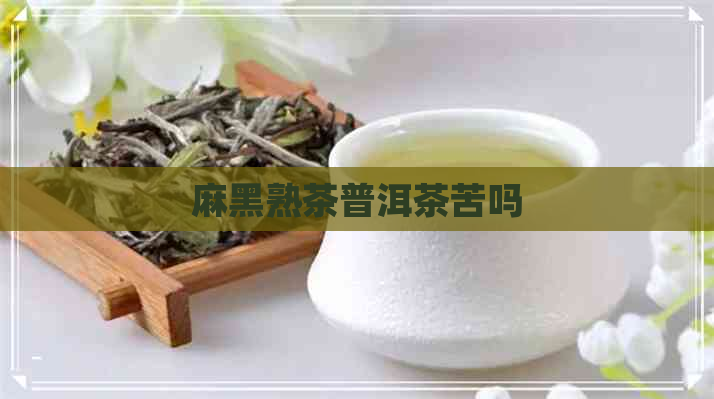 麻黑熟茶普洱茶苦吗