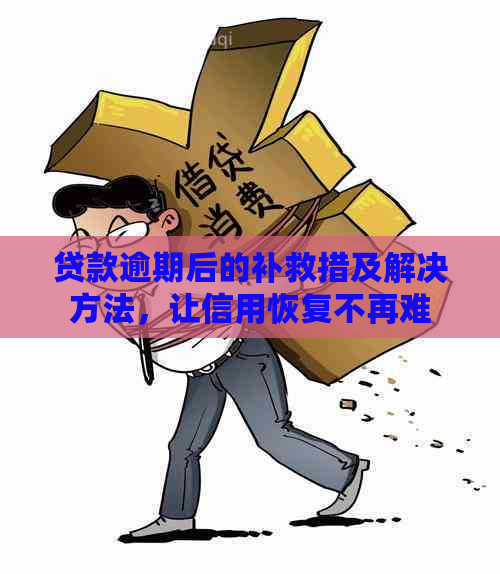 贷款逾期后的补救措及解决方法，让信用恢复不再难