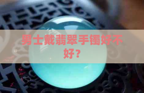 男士戴翡翠手镯好不好？