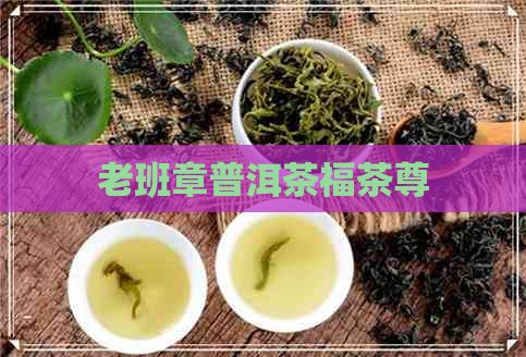 老班章普洱茶福茶尊