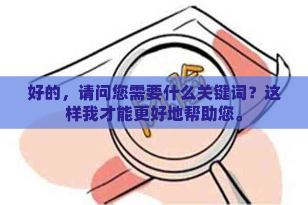 好的，请问您需要什么关键词？这样我才能更好地帮助您。