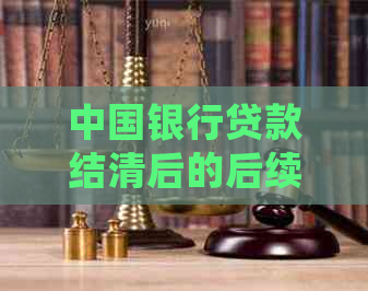 中国银行贷款结清后的后续处理步骤及注意事项