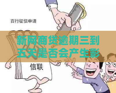 新网商贷逾期三到五天是否会产生影响？如何应对逾期情况？