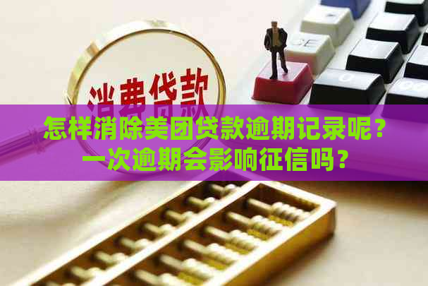 怎样消除美团贷款逾期记录呢？一次逾期会影响吗？