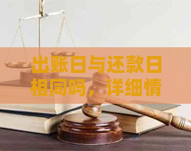 出账日与还款日相同吗，详细情况是什么？