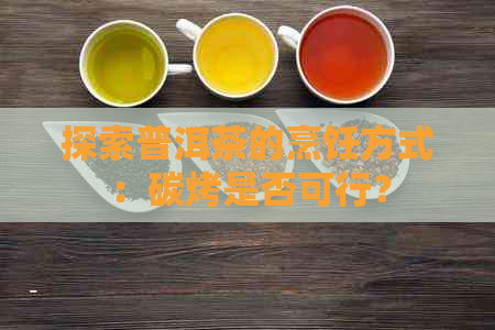 探索普洱茶的烹饪方式：碳烤是否可行？