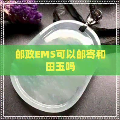 邮政EMS可以邮寄和田玉吗