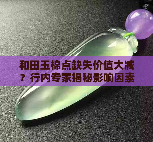 和田玉棉点缺失价值大减？行内专家揭秘影响因素