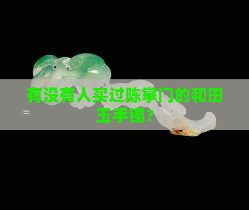 有没有人买过陈掌门的和田玉手镯？