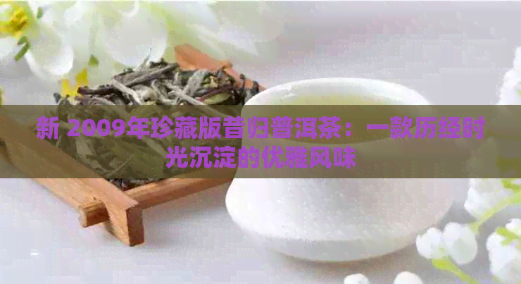 新 2009年珍藏版昔归普洱茶：一款历经时光沉淀的优雅风味