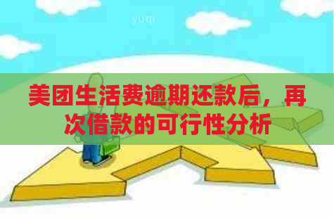 美团生活费逾期还款后，再次借款的可行性分析