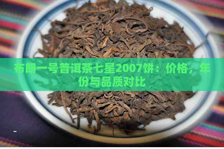 布朗一号普洱茶七星2007饼：价格，年份与品质对比