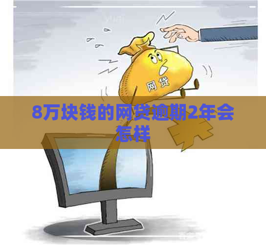 8万块钱的网贷逾期2年会怎样