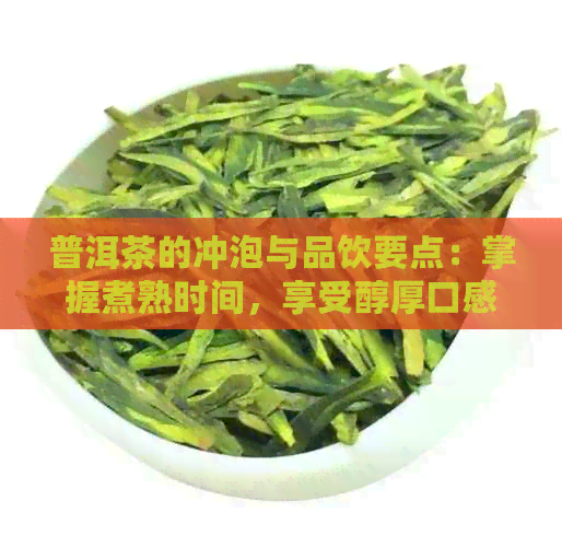 普洱茶的冲泡与品饮要点：掌握煮熟时间，享受醇厚口感