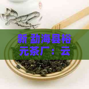 新 勐海县裕元茶厂：云南西双版纳州的绿色宝石茶叶生产基地