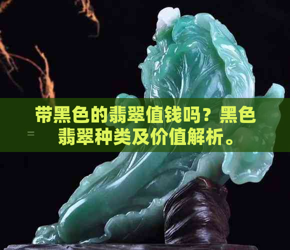 带黑色的翡翠值钱吗？黑色翡翠种类及价值解析。