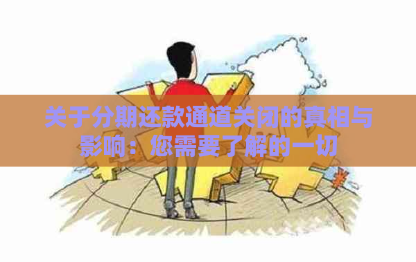 关于分期还款通道关闭的真相与影响：您需要了解的一切