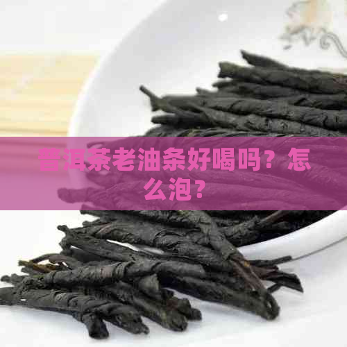 普洱茶老油条好喝吗？怎么泡？