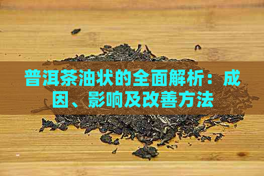 普洱茶油状的全面解析：成因、影响及改善方法