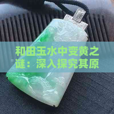 和田玉水中变黄之谜：深入探究其原理与影响因素