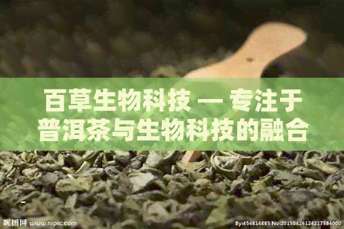 百草生物科技 — 专注于普洱茶与生物科技的融合创新