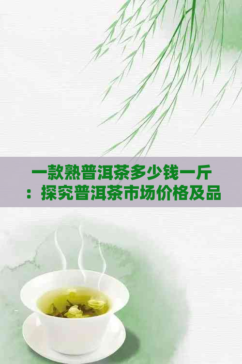 一款熟普洱茶多少钱一斤：探究普洱茶市场价格及品质