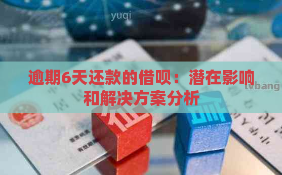 逾期6天还款的借呗：潜在影响和解决方案分析