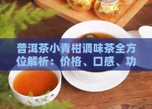 普洱茶小青柑调味茶全方位解析：价格、口感、功效及选购指南