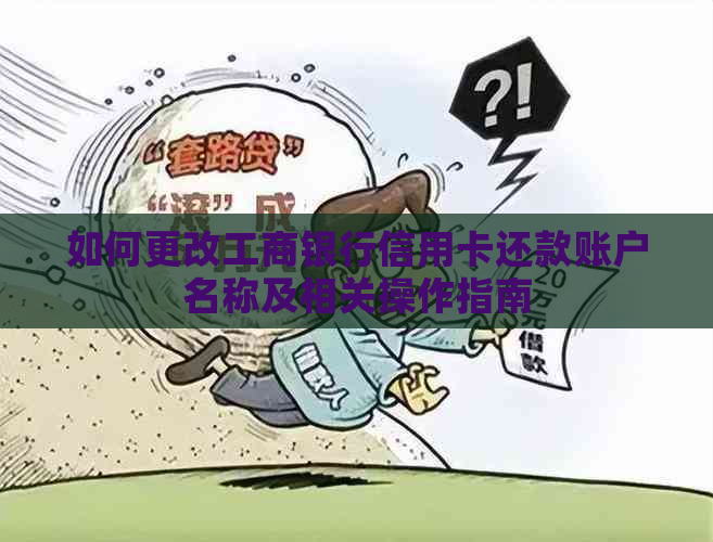 如何更改工商银行信用卡还款账户名称及相关操作指南