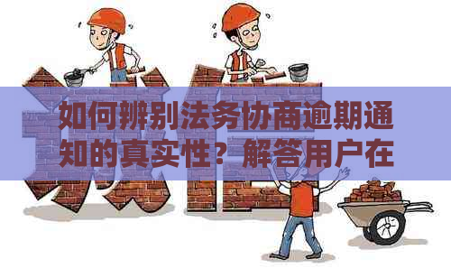 如何辨别法务协商逾期通知的真实性？解答用户在搜索过程中可能遇到的问题