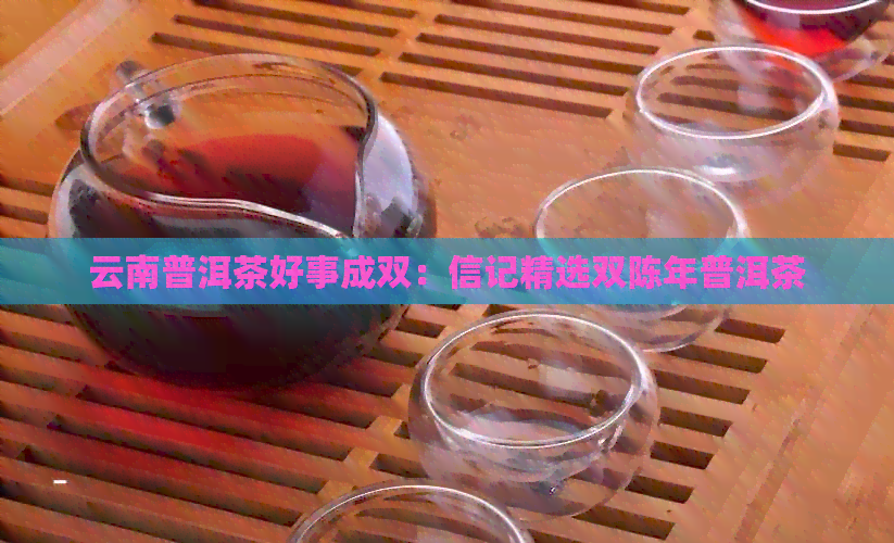 云南普洱茶好事成双：信记精选双陈年普洱茶