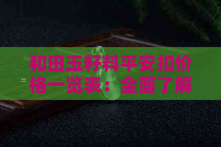 和田玉籽料平安扣价格一览表：全面了解市场行情及选购技巧