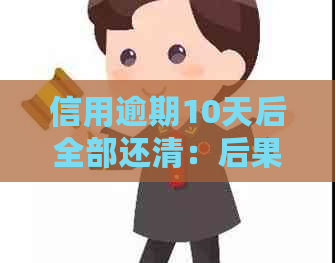 信用逾期10天后全部还清：后果及影响全解