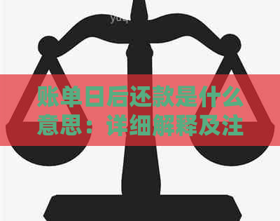 账单日后还款是什么意思：详细解释及注意事项