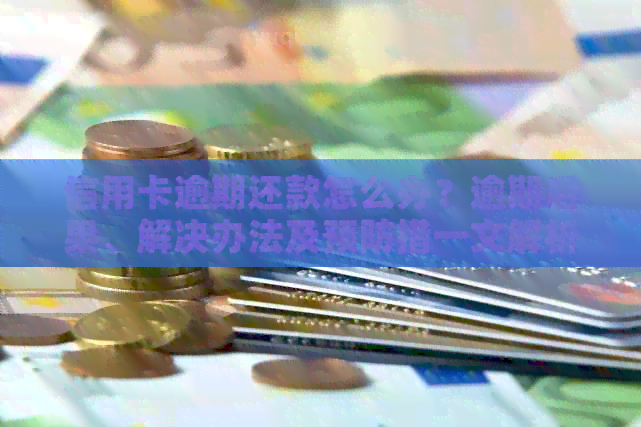 信用卡逾期还款怎么办？逾期后果、解决办法及预防措一文解析