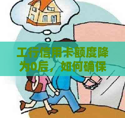 工行信用卡额度降为0后，如何确保更低还款不受影响及应对措？